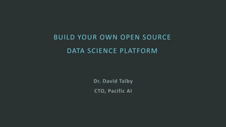 Dr. David Talby
CTO, Pacific AI
BUILD YOUR OWN OPEN SOURCE
DATA SCIENCE PLATFORM
 