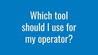Which tool
should I use for
my operator?
 