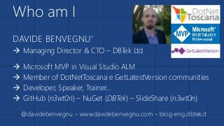 DAVIDE BENVEGNU’
 Managing Director & CTO – DBTek Ltd
 Microsoft MVP in Visual Studio ALM
 Member of DotNetToscana e Ge...