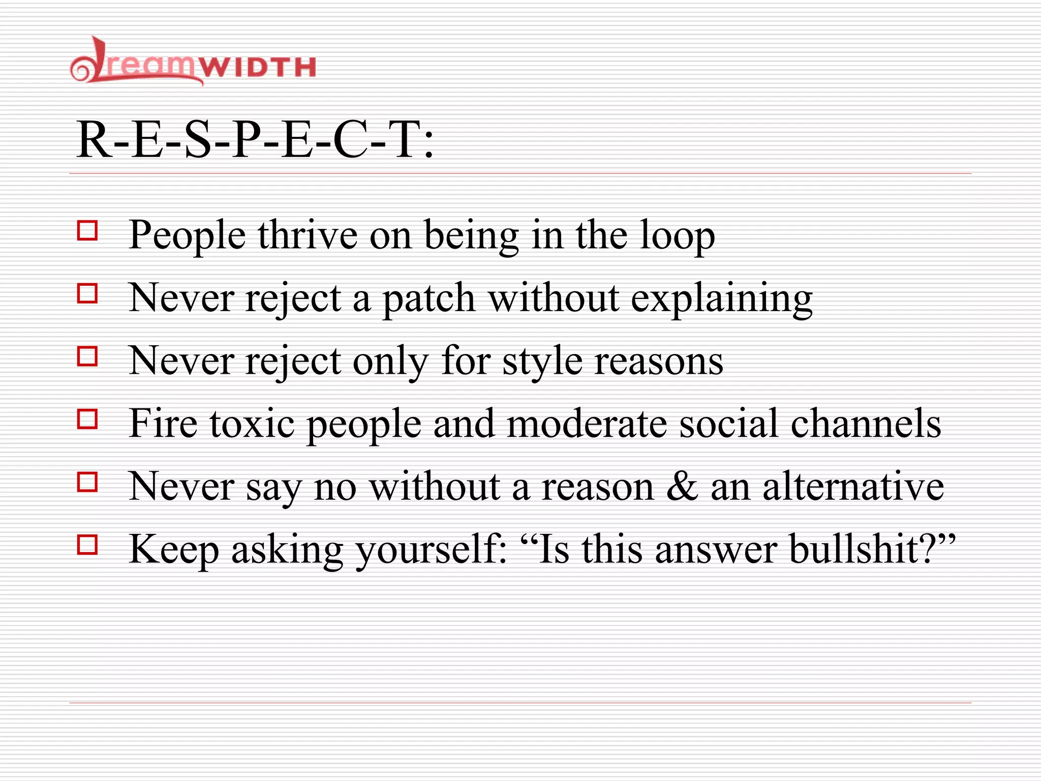 R-E-S-P-E-C-T: People thrive on being in the loop  Never reject a patch without explaining Never reject only for style reasons Fire toxic people and moderate social channels Never say no without a reason & an alternative Keep asking yourself: “Is this answer bullshit?” 