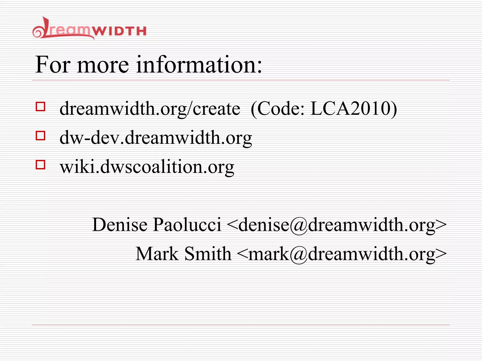 For more information: dreamwidth.org/create  (Code: LCA2010) dw-dev.dreamwidth.org wiki.dwscoalition.org Denise Paolucci <denise@dreamwidth.org> Mark Smith <mark@dreamwidth.org> 