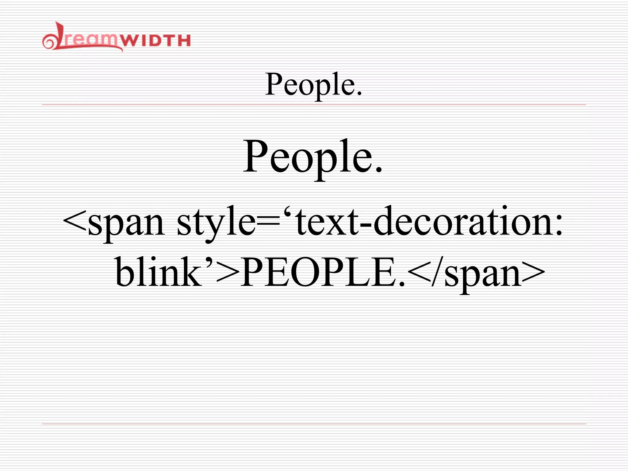 People. People. <span style=‘text-decoration: blink’>PEOPLE.</span> 