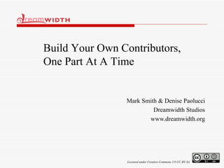 Mark Smith & Denise Paolucci Dreamwidth Studios www.dreamwidth.org Build Your Own Contributors, One Part At A Time Licensed under Creative Commons 3.0 CC-BY-SA 