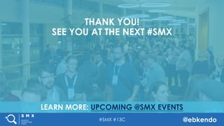 #SMX #13C @ebkendo
LEARN MORE: UPCOMING @SMX EVENTS
THANK YOU!
SEE YOU AT THE NEXT #SMX
 