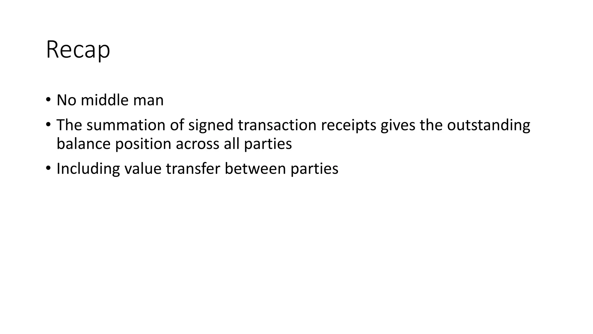 Recap • No middle man • The summation of signed transaction receipts gives the outstanding balance position across all parties • Including value transfer between parties 