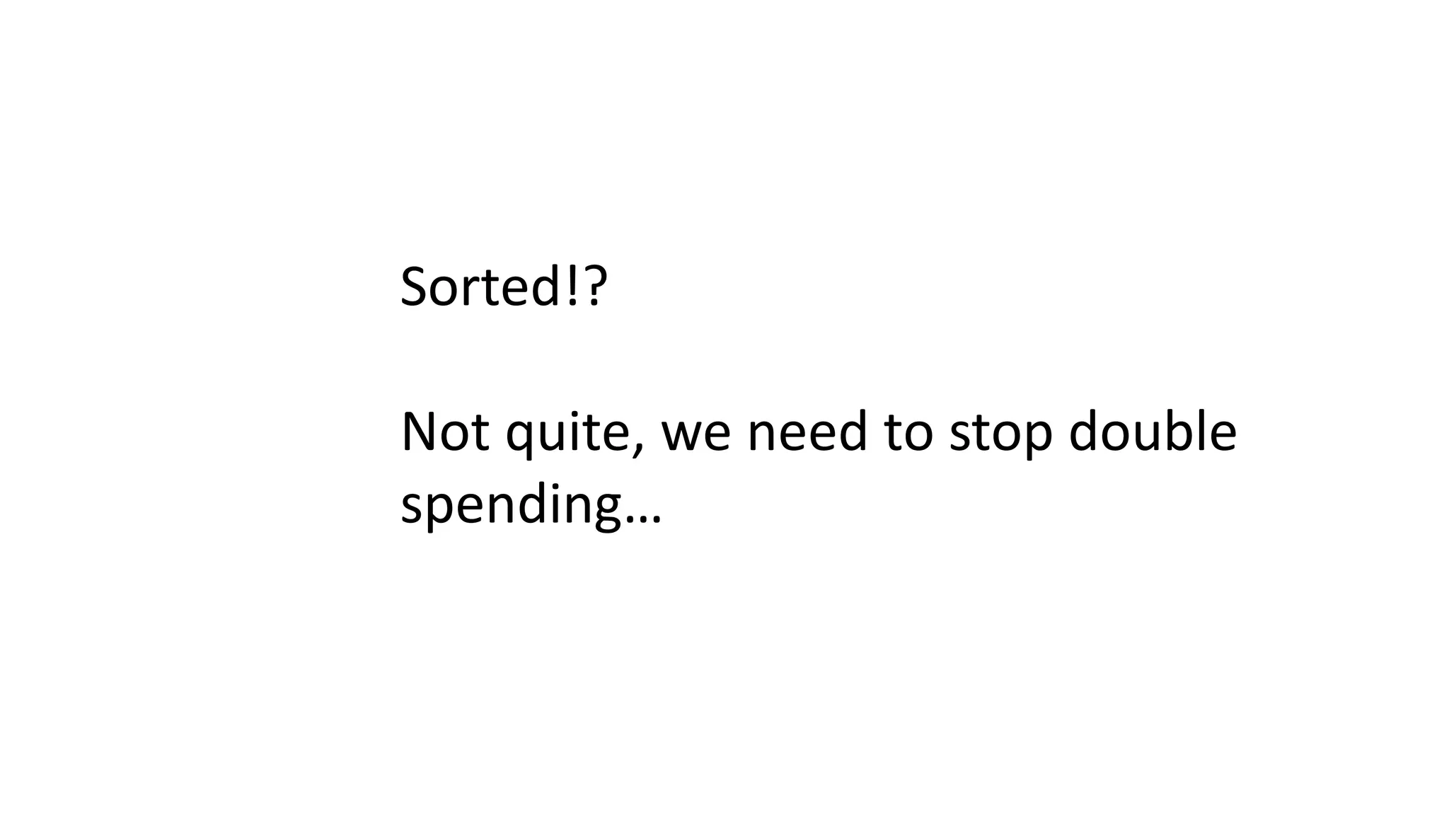 Sorted!? Not quite, we need to stop double spending… 