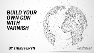 BUILD YOUR
OWN CDN


WITH


VARNISH
BY THIJS FERYN
 