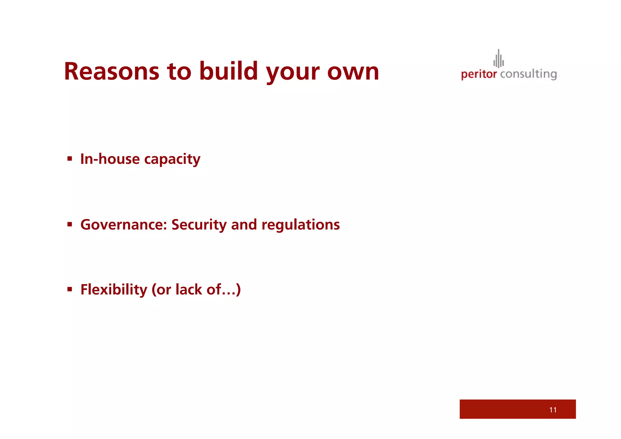 Reasons to build your own


  In-house capacity



  Governance: Security and regulations



  Flexibility (or lack of…)




                                          11
 