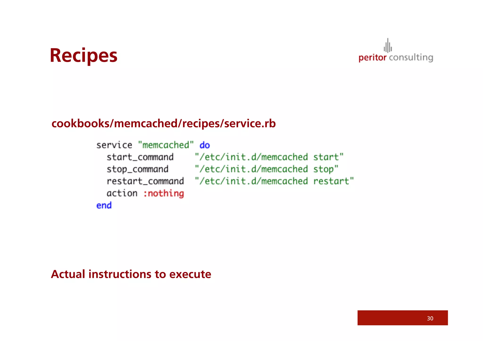 Recipes


cookbooks/memcached/recipes/service.rb




Actual instructions to execute


                                         30
 