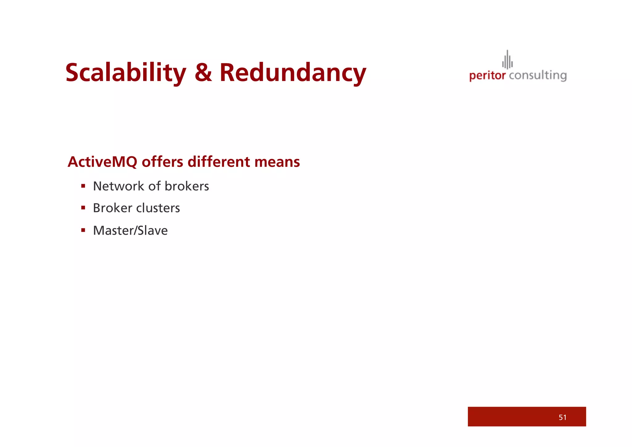 Scalability  Redundancy


ActiveMQ offers different means
   Network of brokers
   Broker clusters
   Master/Slave




                                  51
 