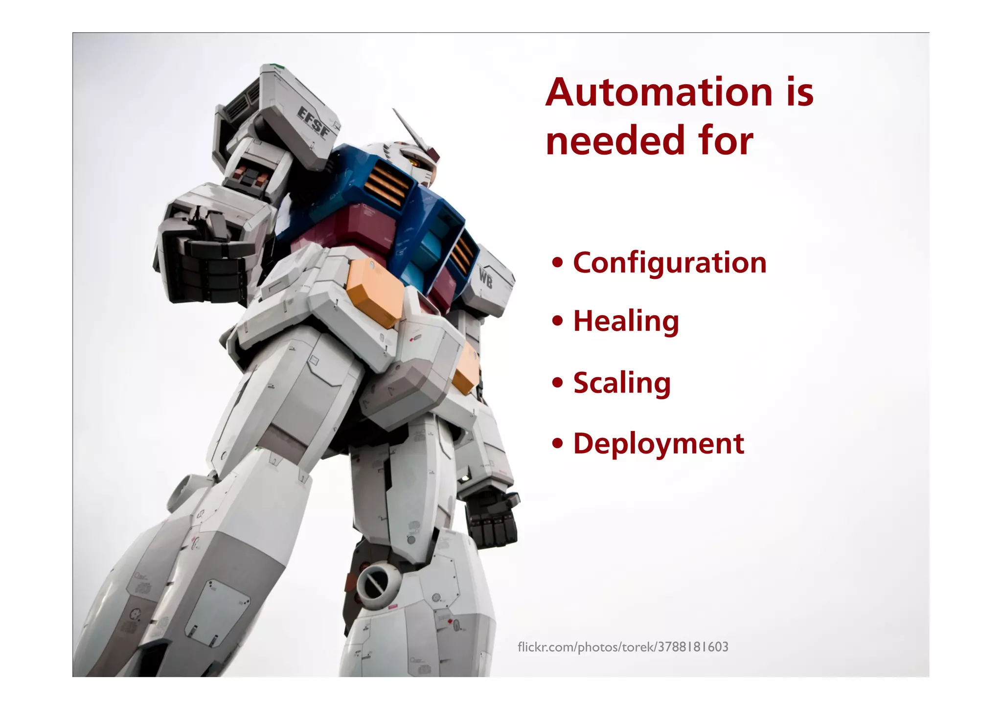 Automation is
    needed for

     • Conﬁguration
     • Healing

     • Scaling

     • Deployment




ﬂickr.com/photos/torek/3788181603	

 
