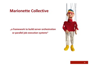 Marionette Collective



„a framework to build server orchestration
 or parallel job execution systems“




                                             38
 