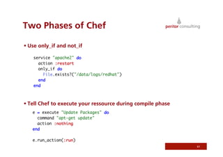 Two Phases of Chef

 Use only_if and not_if




 Tell Chef to execute your ressource during compile phase




                                                             61
 