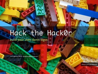 Hack the Hack0r
build your own damn legos



by Gregarious Narain <gregarious@getchute.com>




                                                 Photo Credit: Joe Shlabotnik
 