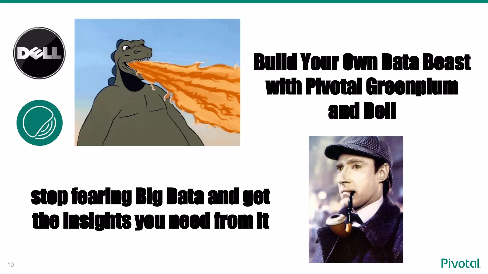 10
Build Your Own Data Beast
with Pivotal Greenplum
and Dell
stop fearing Big Data and get
the insights you need from it