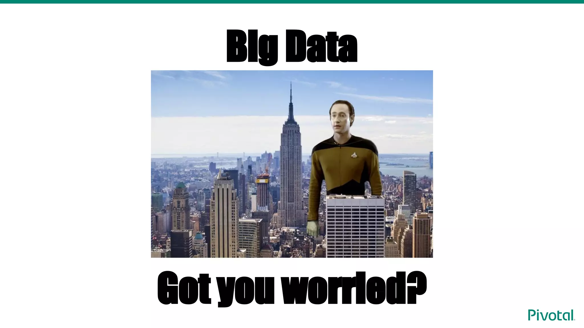 Big Data
Got you worried?