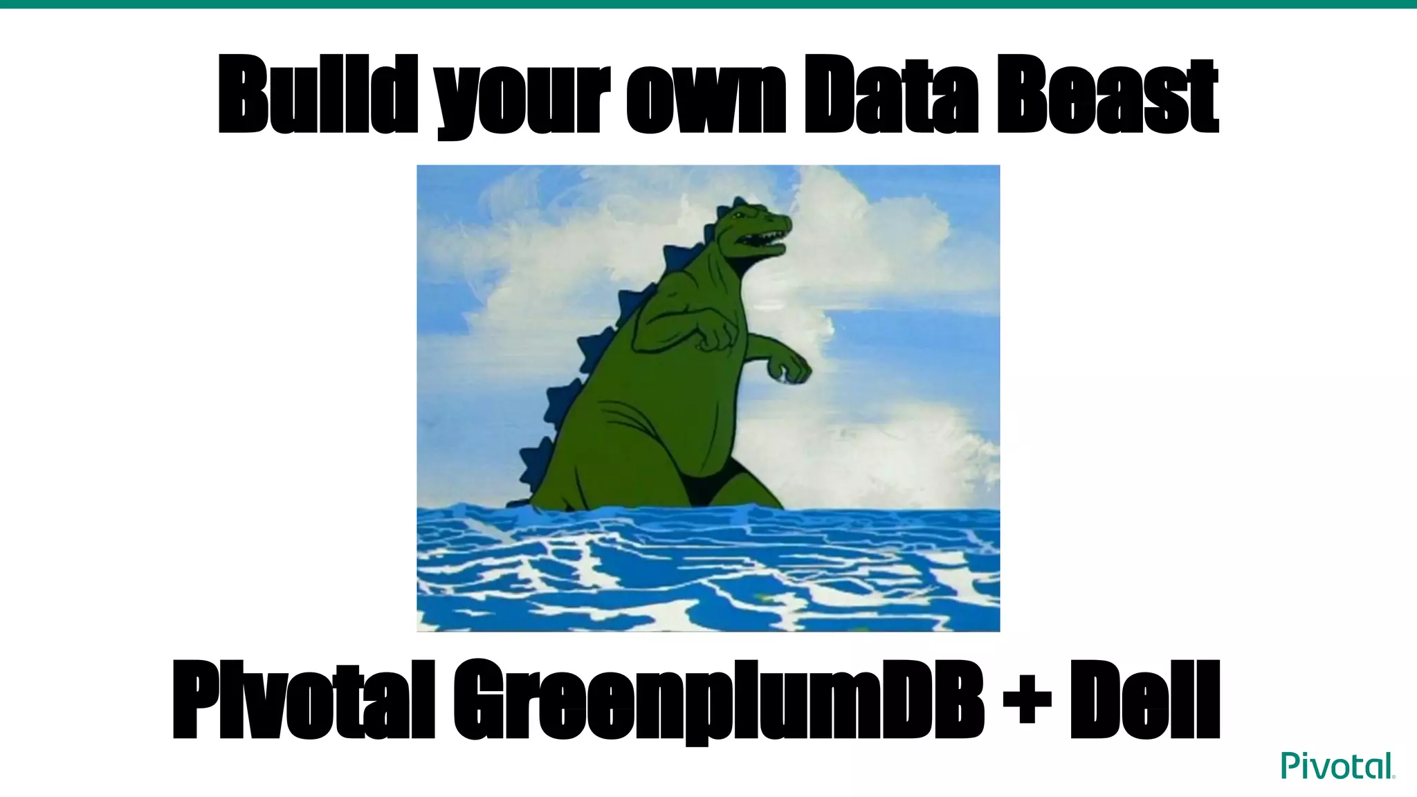 Build your own Data Beast
Pivotal GreenplumDB + Dell