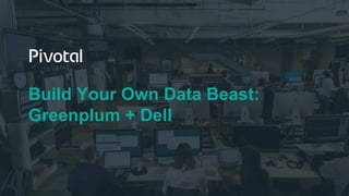 Build Your Own Data Beast:
Greenplum + Dell
 