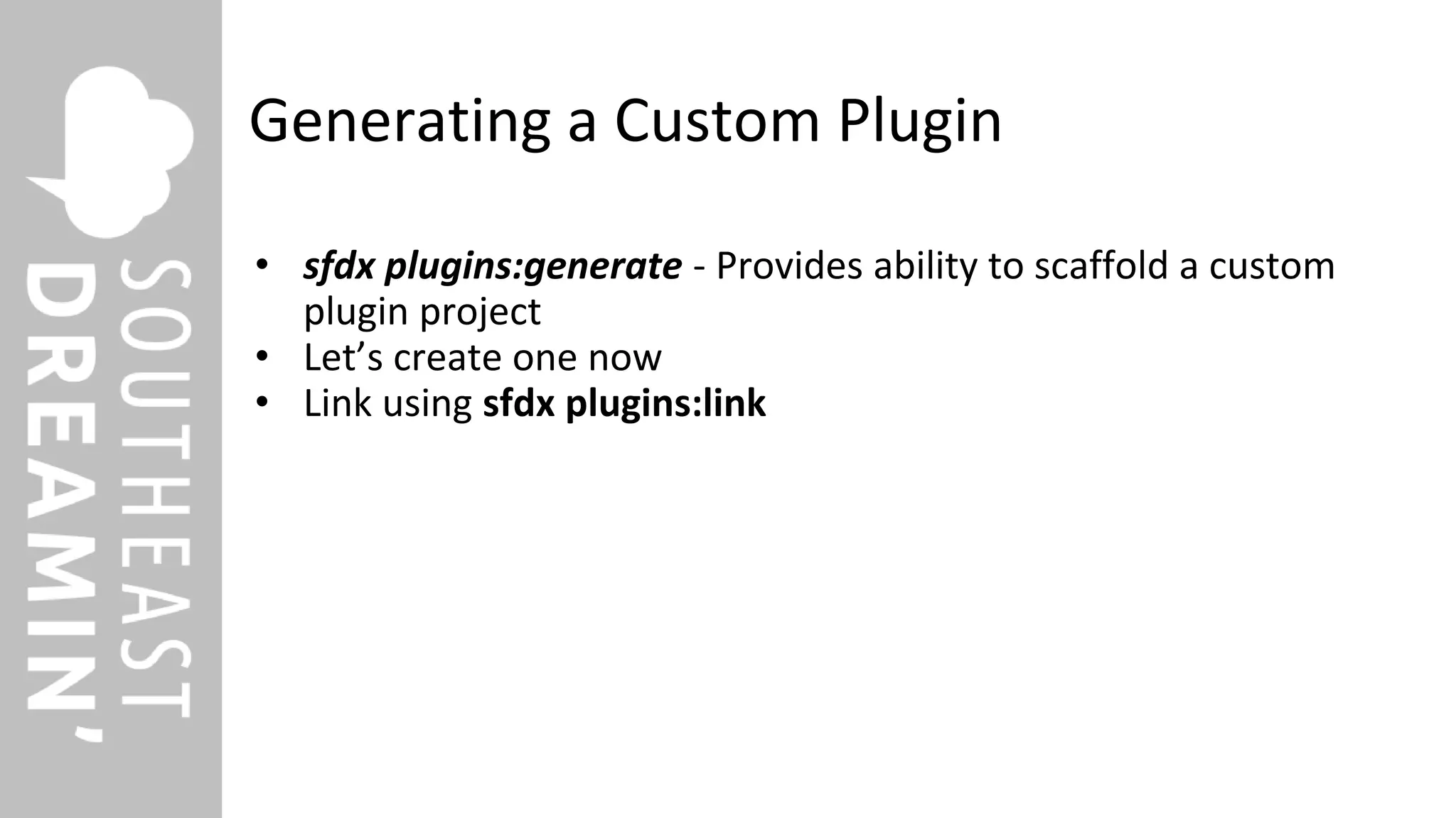 Generating a Custom Plugin
• sfdx plugins:generate - Provides ability to scaffold a custom
plugin project
• Let’s create one now
• Link using sfdx plugins:link
 