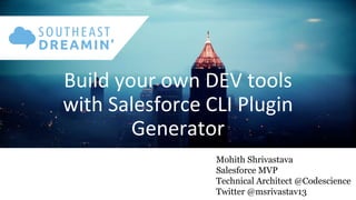 Build your own DEV tools
with Salesforce CLI Plugin
Generator
Mohith Shrivastava
Salesforce MVP
Technical Architect @Codescience
Twitter @msrivastav13
 
