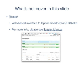 • Toaster
• web-based interface to OpenEmbedded and Bitbake
• For more info, please see Toaster Manual
What’s not cover in this slide
 