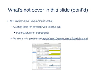 What’s not cover in this slide (cont’d)
• ADT (Application Development Toolkit)
• A series tools for develop with Eclipse ...