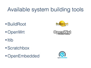 • BuildRoot
• OpenWrt
• ltib
• Scratchbox
• OpenEmbedded
Available system building tools
 