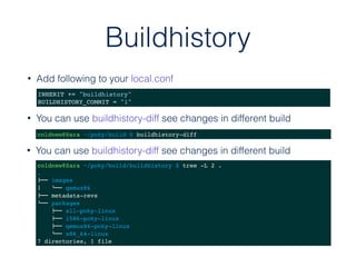 Buildhistory
• Add following to your local.conf
INHERIT += "buildhistory"
BUILDHISTORY_COMMIT = "1"
• You can use buildhis...