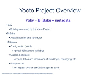 Yocto Project Overview
• Poky
• Build system used by the Yocto Project
• BitBake
• A task executor and scheduler
• Metadat...