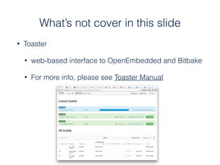 • Toaster
• web-based interface to OpenEmbedded and Bitbake
• For more info, please see Toaster Manual
What’s not cover in...