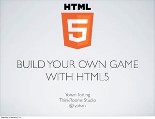 BUILD YOUR OWN GAME
                       WITH HTML5
                              Yohan Totting
                           ThinkRooms Studio
                                @tyohan

Saturday, February 2, 13
 