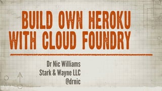 BUILD OWN HEROKU
WITH CLOUD FOUNDRY
       Dr Nic Williams
    Stark & Wayne LLC
               @drnic
 