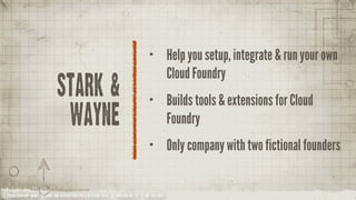 •           Help you setup, integrate & run your own
                                                                                             Cloud Foundry
                            stark &                                              •           Builds tools & extensions for Cloud
                                   wayne                                                     Foundry
                                                                                 •           Only company with two fictional founders


YOUR COMPANY NAME | LONG AND INTERESTING PRESENTATION TITLE | VERSION NO. XX | 06 /02/2012
 