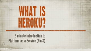 WHAT IS
       HEROKU?
     3 minute introduction to
Platform-as-a-Service (PaaS)
 