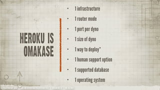 •           1 infrastructure
                                                                                 •           1 router mode
                                                                                 •           1 port per dyno

                    heroku is                                                    •           1 size of dyno

                         omakase
                                                                                 •           1 way to deploy*
                                                                                 •           1 human support option
                                                                                 •           1 supported database
                                                                                 •           1 operating system
YOUR COMPANY NAME | LONG AND INTERESTING PRESENTATION TITLE | VERSION NO. XX | 06 /02/2012
 