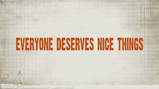 Everyone deserves nice things


YOUR COMPANY NAME | LONG AND INTERESTING PRESENTATION TITLE | VERSION NO. XX | 06 /02/2012
 