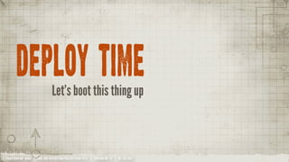 DEPLOY TIME
                                Let’s boot this thing up



YOUR COMPANY NAME | LONG AND INTERESTING PRESENTATION TITLE | VERSION NO. XX | 06 /02/2012
 