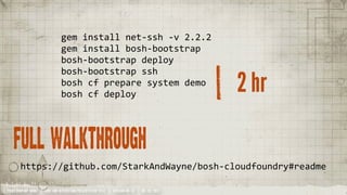 gem	
  install	
  net-­‐ssh	
  -­‐v	
  2.2.2
                               gem	
  install	
  bosh-­‐bootstrap
                               bosh-­‐bootstrap	
  deploy

                                                                                             2 hr
                               bosh-­‐bootstrap	
  ssh
                               bosh	
  cf	
  prepare	
  system	
  demo
                               bosh	
  cf	
  deploy




   full walkthrough
       https://github.com/StarkAndWayne/bosh-­‐cloudfoundry#readme

YOUR COMPANY NAME | LONG AND INTERESTING PRESENTATION TITLE | VERSION NO. XX | 06 /02/2012
 