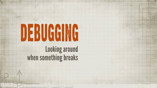 DEBUGGING
                                     Looking around
                              when something breaks


YOUR COMPANY NAME | LONG AND INTERESTING PRESENTATION TITLE | VERSION NO. XX | 06 /02/2012
 