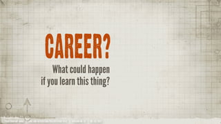 CAREER?
                                     What could happen
                                 if you learn this thing?


YOUR COMPANY NAME | LONG AND INTERESTING PRESENTATION TITLE | VERSION NO. XX | 06 /02/2012
 