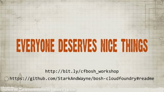 Everyone deserves nice things

                                                    http://bit.ly/cfbosh_workshop
       https://github.com/StarkAndWayne/bosh-­‐cloudfoundry#readme

YOUR COMPANY NAME | LONG AND INTERESTING PRESENTATION TITLE | VERSION NO. XX | 06 /02/2012
 