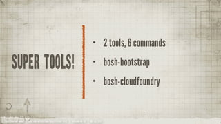 •           2 tools, 6 commands

      Super tools!                                                               •           bosh-bootstrap
                                                                                 •           bosh-cloudfoundry


YOUR COMPANY NAME | LONG AND INTERESTING PRESENTATION TITLE | VERSION NO. XX | 06 /02/2012
 