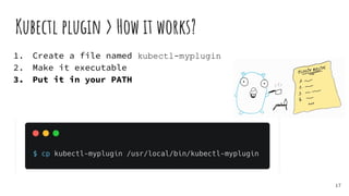 1. Create a file named kubectl-myplugin
2. Make it executable
3. Put it in your PATH
Kubectl plugin > How it works?
17
 