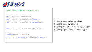 //DEPS info.picocli:picocli:4.5.0
import picocli.CommandLine;
import picocli.CommandLine.
Command;
import picocli.CommandLine.
Parameters;
import java.util.concurrent.Callable;
@Command(name = "intro")
class intro implements Callable<Integer> {
 