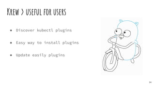 Krew > useful for users
● Discover kubectl plugins
● Easy way to install plugins
● Update easily plugins
34
 