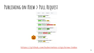 Publishing on Krew > Pull Request
51
https://github.com/kubernetes-sigs/krew-index
 