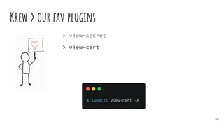 Krew > our fav plugins
56
> view-secret
> view-cert
 