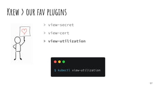 Krew > our fav plugins
57
> view-secret
> view-cert
> view-utilization
 