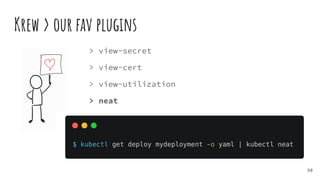 Krew > our fav plugins
58
> view-secret
> view-cert
> view-utilization
> neat
 