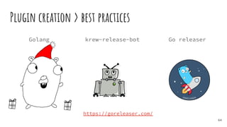 Plugin creation > best practices
64
krew-release-bot Go releaser
https://goreleaser.com/
Golang
 